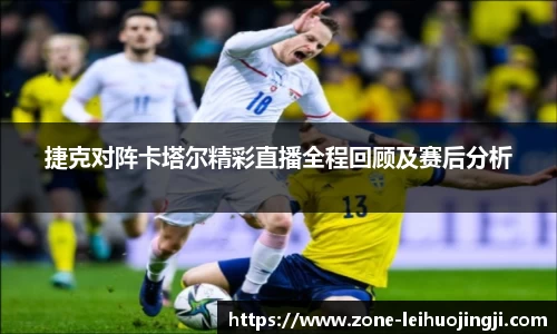 捷克对阵卡塔尔精彩直播全程回顾及赛后分析